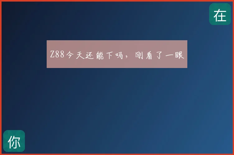 Z88今天还能下吗，刚看了一眼