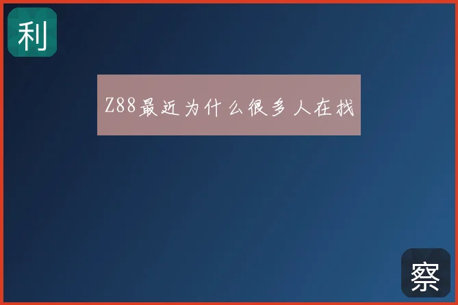 Z88最近为什么很多人在找